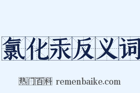 氯化汞反义词是什么意思的图片